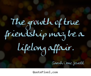 Friendship quotes - The growth of true friendship may be a lifelong affair.