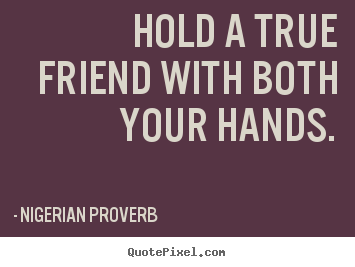 Quote about friendship - Hold a true friend with both your hands.
