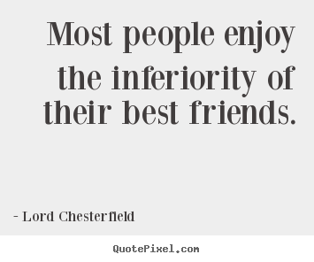 Design your own picture quotes about friendship - Most people enjoy the inferiority of their best friends.