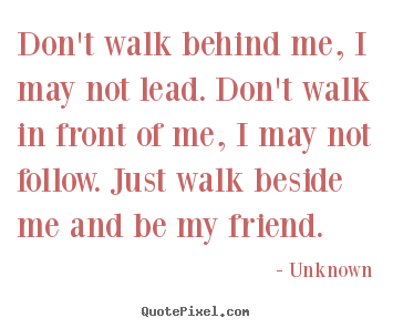 Unknown picture quote - Don't walk behind me, i may not lead. don't walk in.. - Friendship quote