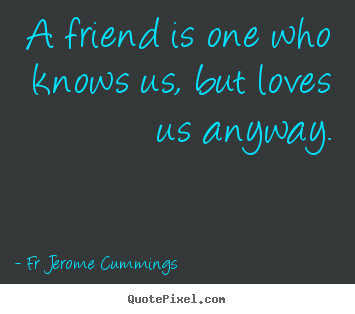 Fr Jerome Cummings photo quotes - A friend is one who knows us, but loves us anyway. - Friendship quote