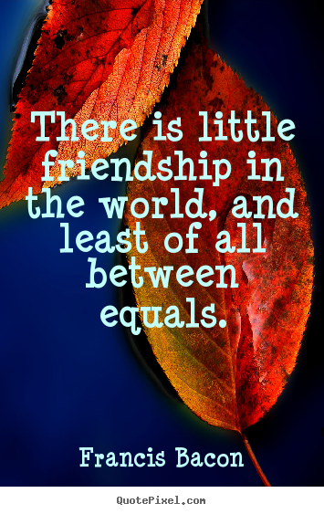How to design picture quotes about friendship - There is little friendship in the world, and least of all between..