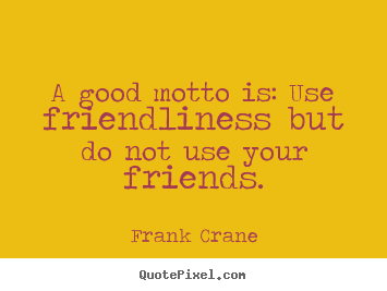 Design picture quotes about friendship - A good motto is: use friendliness but do not..