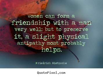 Friedrich Nietzsche picture quotes - Women can form a friendship with a man very well;.. - Friendship quote