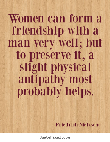 Friendship quotes - Women can form a friendship with a man very..