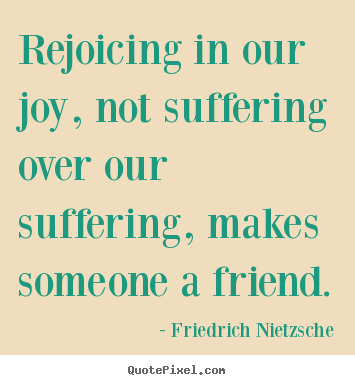 Quotes about friendship - Rejoicing in our joy, not suffering over our suffering, makes someone..