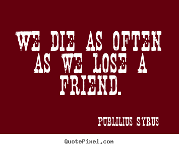 Quotes about friendship - We die as often as we lose a friend.