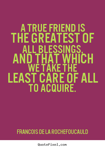 Create graphic picture quotes about friendship - A true friend is the greatest of all blessings, and that which..