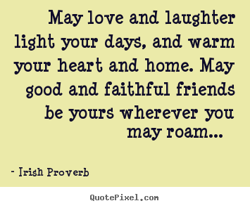 Friendship quotes - May love and laughter light your days, and warm your heart and home...