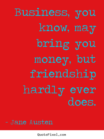 Business, you know, may bring you money, but.. Jane Austen popular friendship quotes