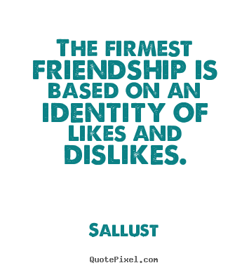 Sallust picture quotes - The firmest friendship is based on an identity.. - Friendship quotes