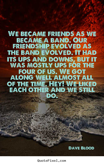 Diy poster quote about friendship - We became friends as we became a band. our friendship..