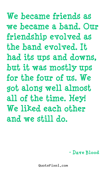 Dave Blood picture quotes - We became friends as we became a band. our friendship evolved as the band.. - Friendship quotes
