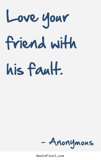 Love your friend with his fault. Anonymous best friendship quote