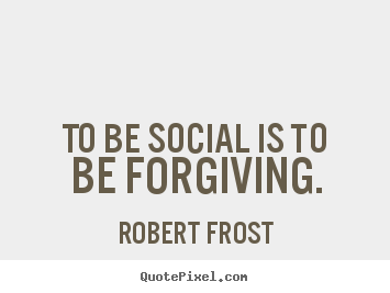Quotes about friendship - To be social is to be forgiving.