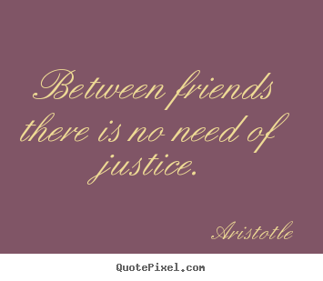 Friendship quotes - Between friends there is no need of justice.