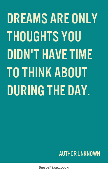 Friendship quotes - Dreams are only thoughts you didn't have time to think about during..