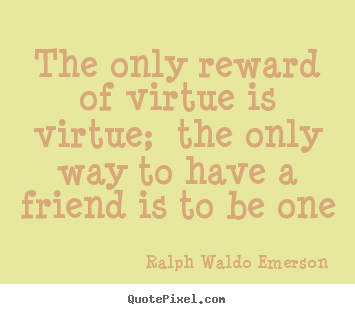 Quotes about friendship - The only reward of virtue is virtue; the only..