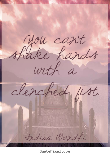 Design picture quotes about friendship - You can't shake hands with a clenched fist.