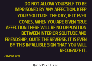 Do not allow yourself to be imprisoned by any affection... Simone Weil greatest friendship quotes