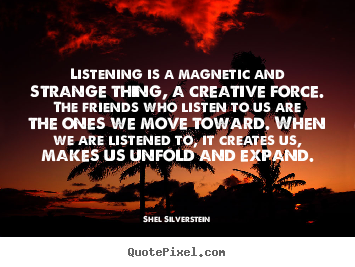 Shel Silverstein image quotes - Listening is a magnetic and strange thing, a creative.. - Friendship quote