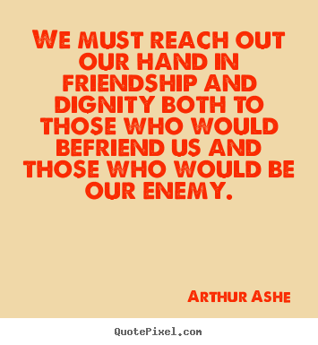 Quote about friendship - We must reach out our hand in friendship..