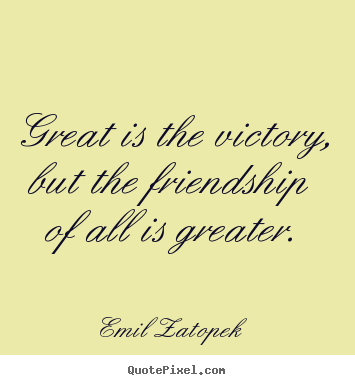 Make personalized picture quotes about friendship - Great is the victory, but the friendship of all is greater.