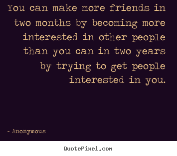 Anonymous picture quote - You can make more friends in two months by becoming more interested.. - Friendship quote