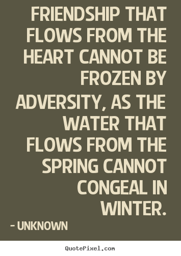 Unknown picture quotes - Friendship that flows from the heart cannot be frozen by adversity,.. - Friendship quotes