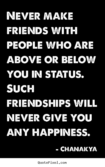 Chanakya poster quotes - Never make friends with people who are above or.. - Friendship quotes