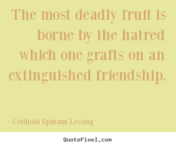 Friendship quotes - The most deadly fruit is borne by the hatred which one grafts..