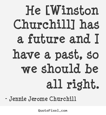 Jennie Jerome Churchill picture quotes - He [winston churchill] has a future and i have a past, so we should.. - Friendship quote