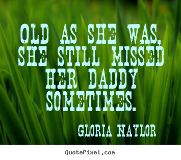 Gloria Naylor picture quotes - Old as she was, she still missed her daddy sometimes. - Friendship quote