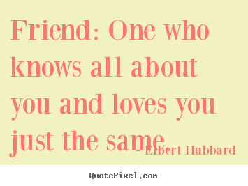 Quote about friendship - Friend: one who knows all about you and loves you just..