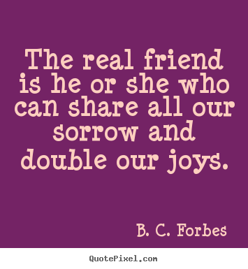 B. C. Forbes picture quote - The real friend is he or she who can share all our sorrow and double.. - Friendship sayings