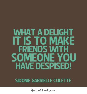 What a delight it is to make friends with someone you have.. Sidonie Gabrielle Colette famous friendship quote