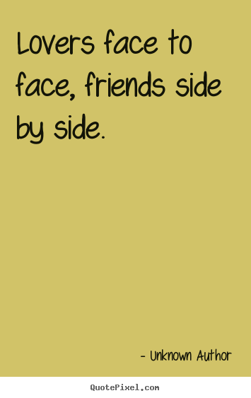 Quotes about friendship - Lovers face to face, friends side by side.