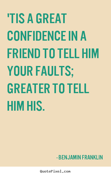 Quotes about friendship - 'tis a great confidence in a friend to tell him your faults; greater..