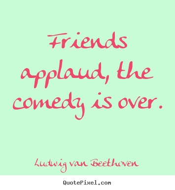 Quotes about friendship - Friends applaud, the comedy is over.