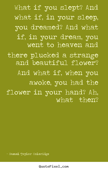 Quotes about friendship - What if you slept? and what if, in your sleep, you dreamed? and what..