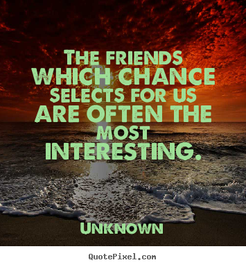 Unknown picture quotes - The friends which chance selects for us are often the most interesting. - Friendship quote