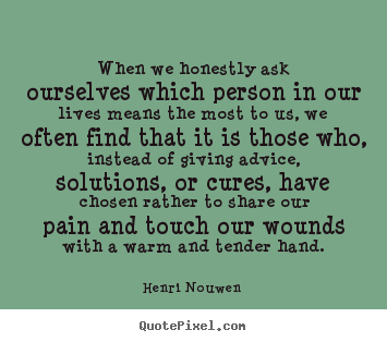 When we honestly ask ourselves which person in our lives.. Henri Nouwen top friendship quotes