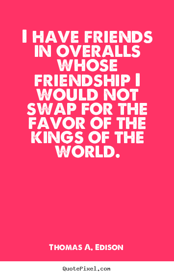 Create graphic picture quotes about friendship - I have friends in overalls whose friendship..