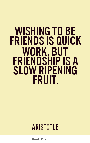 Quotes about friendship - Wishing to be friends is quick work, but..