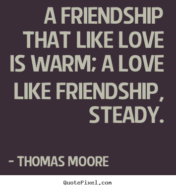 Design your own picture quotes about friendship - A friendship that like love is warm; a love like friendship, steady.
