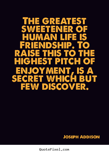 Quotes about friendship - The greatest sweetener of human life is friendship. to raise..