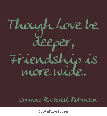 Design your own poster quotes about friendship - Though love be deeper, friendship is more wide.