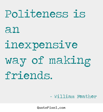 William Feather image quote - Politeness is an inexpensive way of making.. - Friendship quotes