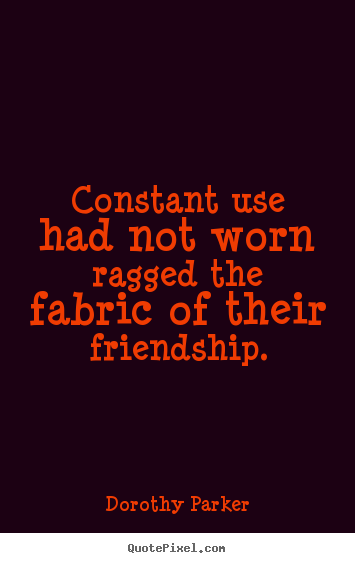 Customize picture quote about friendship - Constant use had not worn ragged the fabric of their..