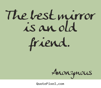 Friendship quotes - The best mirror is an old friend.